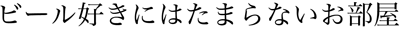 ビール好きにはたまらないお部屋